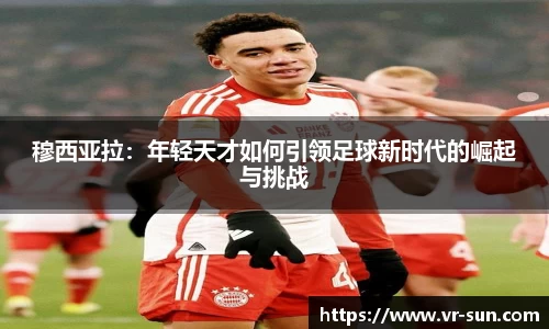穆西亚拉：年轻天才如何引领足球新时代的崛起与挑战