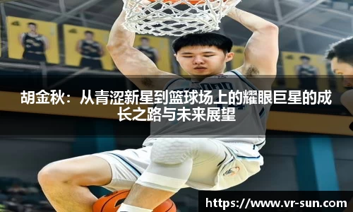 胡金秋：从青涩新星到篮球场上的耀眼巨星的成长之路与未来展望