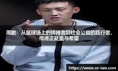 周鹏：从篮球场上的拼搏者到社会公益的践行者，传递正能量与希望