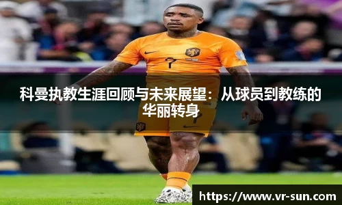 科曼执教生涯回顾与未来展望：从球员到教练的华丽转身