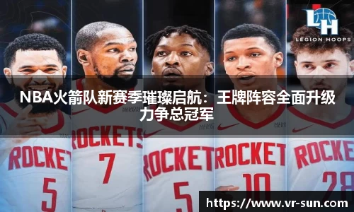 NBA火箭队新赛季璀璨启航：王牌阵容全面升级力争总冠军