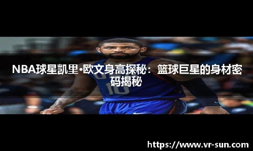 NBA球星凯里·欧文身高探秘：篮球巨星的身材密码揭秘
