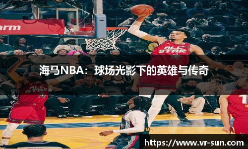 海马NBA：球场光影下的英雄与传奇